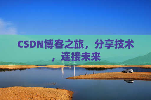 CSDN博客之旅，分享技术，连接未来